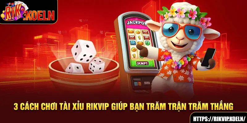 3 Cách Chơi Tài Xỉu Rikvip Giúp Bạn Trăm Trận Trăm Thắng