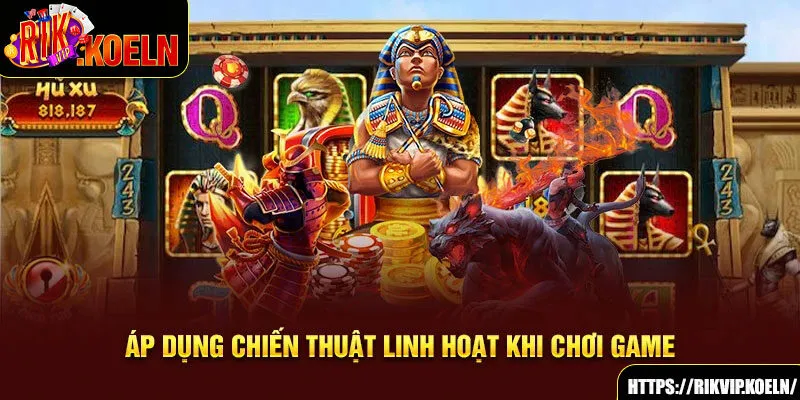 Áp dụng chiến thuật linh hoạt khi chơi game