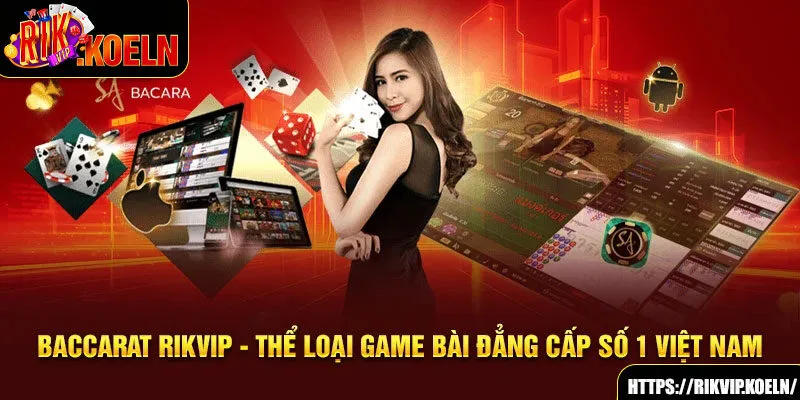 Baccarat Rikvip - Thể Loại Game Bài Đẳng Cấp Số 1 Việt Nam