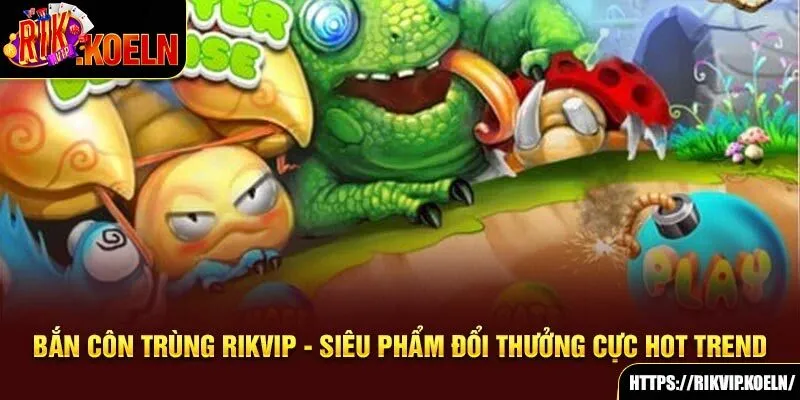 Bắn Côn Trùng Rikvip - Siêu Phẩm Đổi Thưởng Cực Hot Trend 