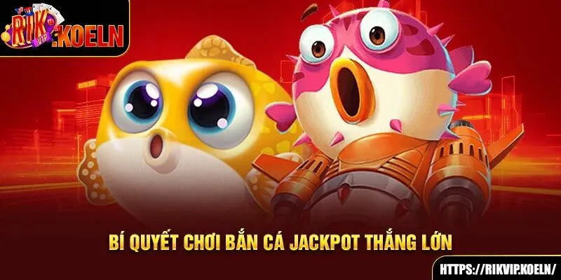 Bí quyết chơi bắn cá Jackpot thắng lớn