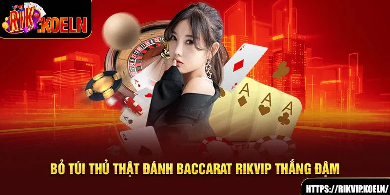 Bỏ túi thủ thật đánh Baccarat Rikvip thắng đậm