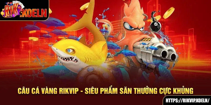 Câu Cá Vàng Rikvip - Siêu Phẩm Săn Thưởng Cực Khủng