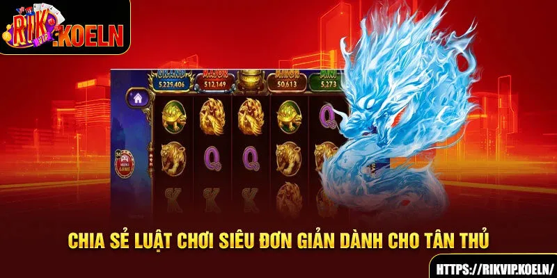 Chia sẻ luật chơi siêu đơn giản dành cho tân thủ