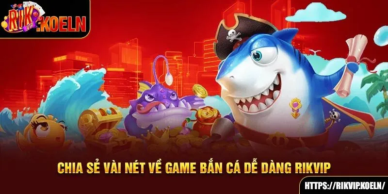 Chia sẻ vài nét về game Bắn Cá Dễ Dàng Rikvip