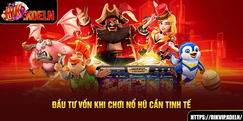 Đầu tư vốn khi chơi nổ hũ cần tinh tế