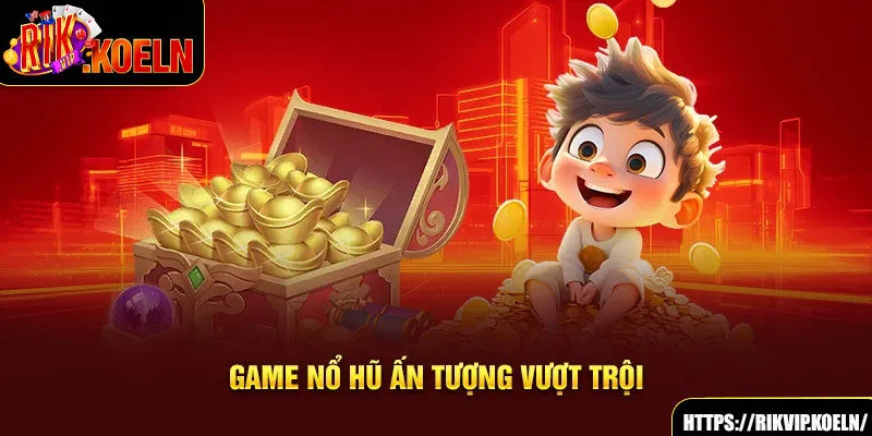 Game nổ hũ ấn tượng vượt trội