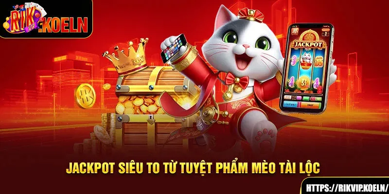 Jackpot siêu to từ tuyệt phẩm Mèo Tài Lộc 