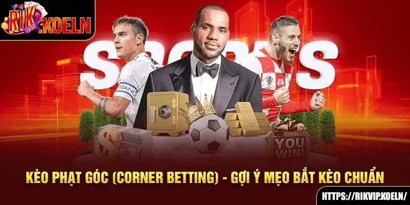 Kèo Phạt Góc (Corner Betting) - Gợi Ý Mẹo Bắt Kèo Chuẩn