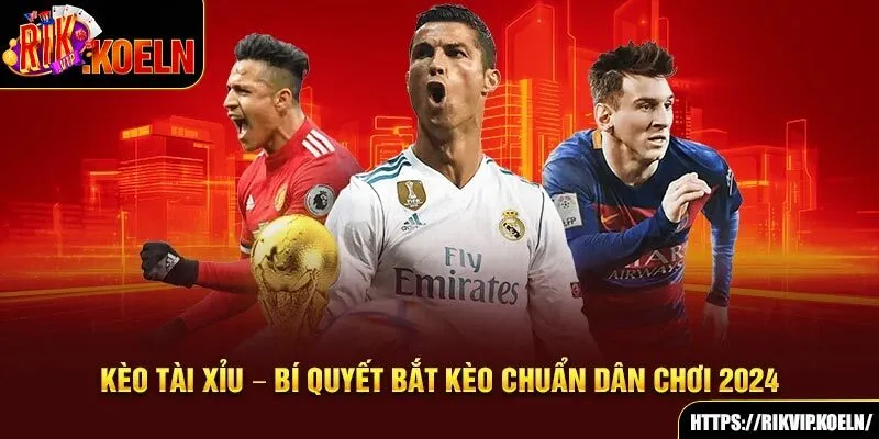 Kèo Tài Xỉu – Bí Quyết Bắt Kèo Chuẩn Dân Chơi 2024