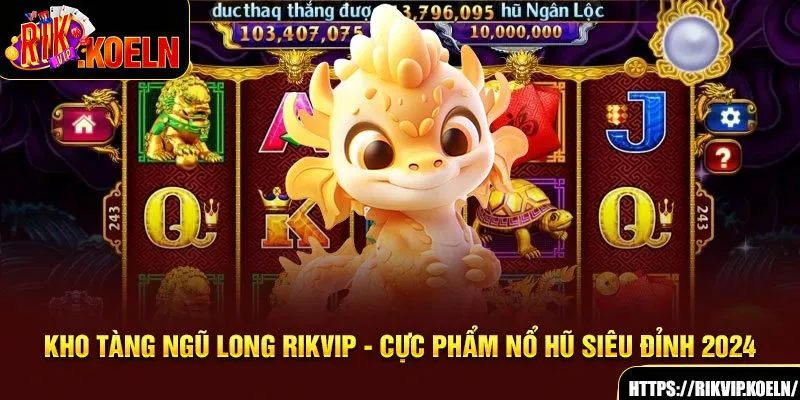 Kho Tàng Ngũ Long Rikvip - Cực Phẩm Nổ Hũ Siêu Đỉnh 2024