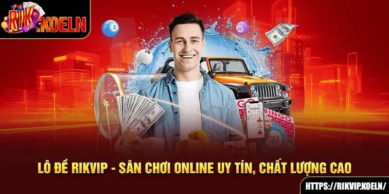 Lô Đề Rikvip - Sân Chơi Online Uy Tín, Chất Lượng Cao