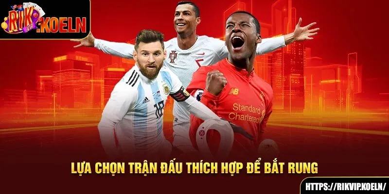 Lựa chọn trận đấu thích hợp để bắt rung