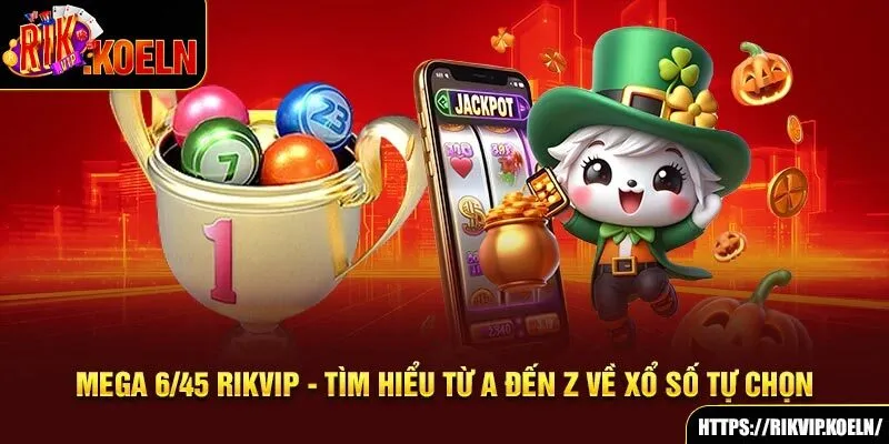 Mega 6/45 Rikvip - Tìm Hiểu Từ A Đến Z Về Xổ Số Tự Chọn