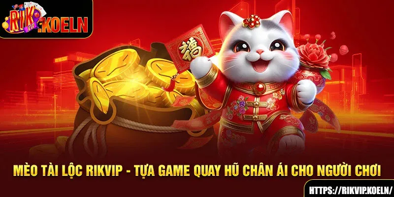 Mèo Tài Lộc Rikvip - Tựa Game Quay Hũ Chân Ái Cho Người Chơi