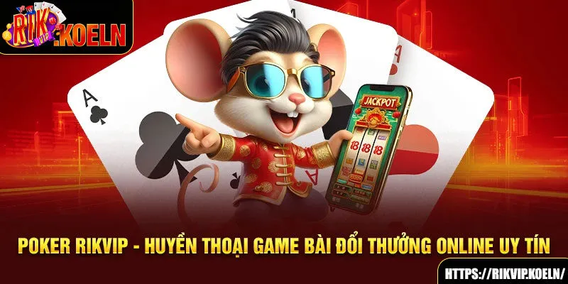 Poker Rikvip - Huyền Thoại Game Bài Đổi Thưởng Online Uy Tín