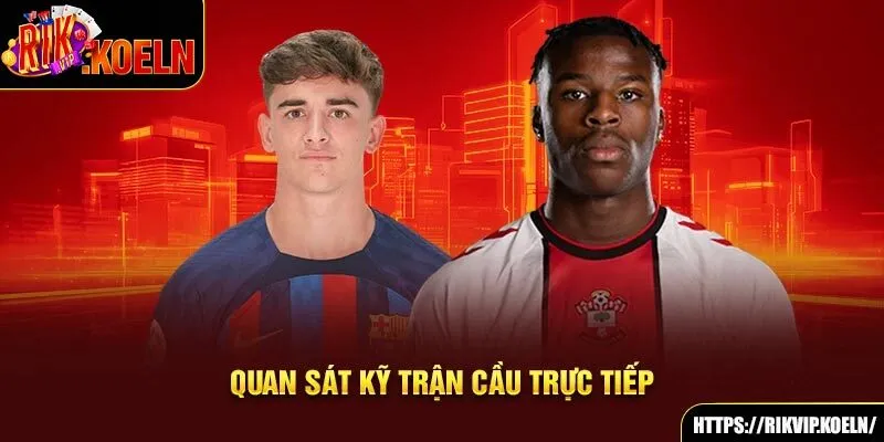 Quan sát kỹ trận cầu trực tiếp