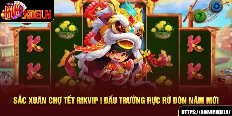 Sắc Xuân Chợ Tết RIKVIP | Đấu Trường Rực Rỡ Đón Năm Mới