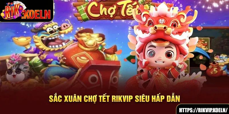 Sắc xuân chợ tết RIKVIP siêu hấp dẫn