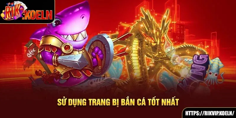 Sử dụng trang bị bắn cá tốt nhất