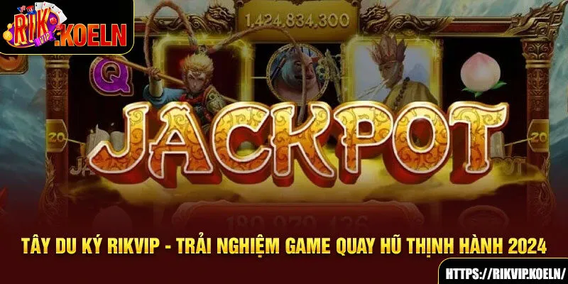 Tây Du Ký Rikvip - Trải Nghiệm Game Quay Hũ Thịnh Hành 2024