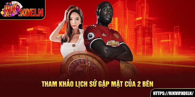 Tham khảo lịch sử gặp mặt của 2 bên