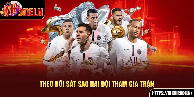 Theo dõi sát sao hai đội tham gia trận