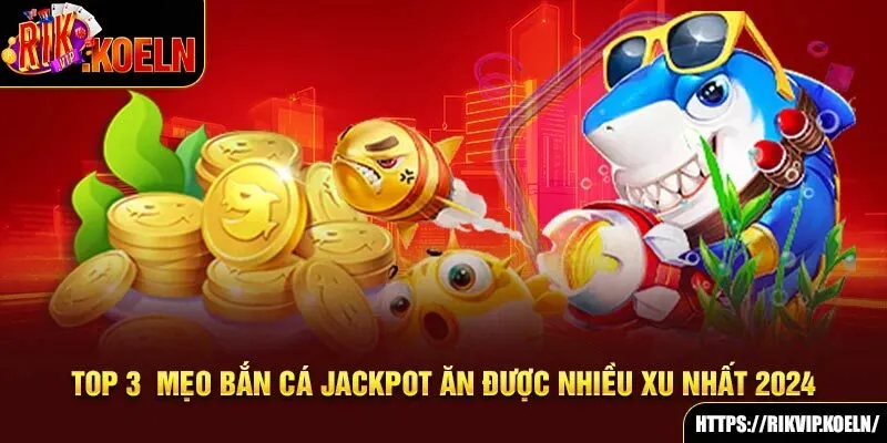 Top 3 Mẹo Bắn Cá Jackpot Ăn Được Nhiều Xu Nhất 2024