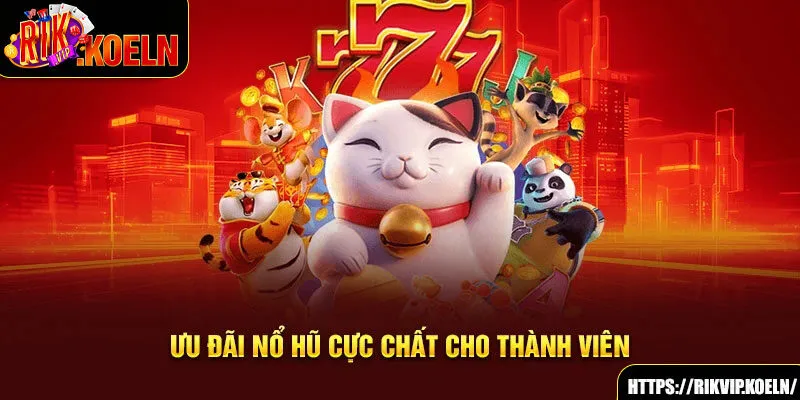 Ưu đãi nổ hũ cực chất cho thành viên