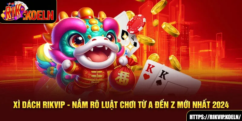 Xì Dách Rikvip - Nắm Rõ Luật Chơi Từ A Đến Z Mới Nhất 2024